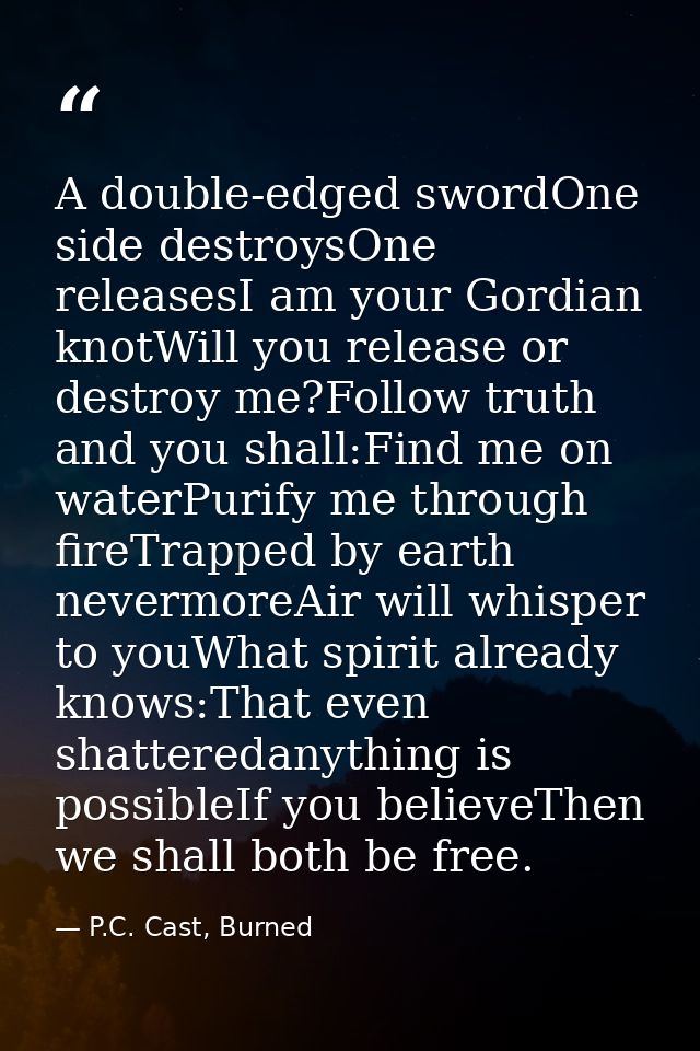 A double-edged swordOne side destroysOne releasesI am your Gordian knotWill you release or destroy me?Follow truth and y — P.C. Cast, Burned
