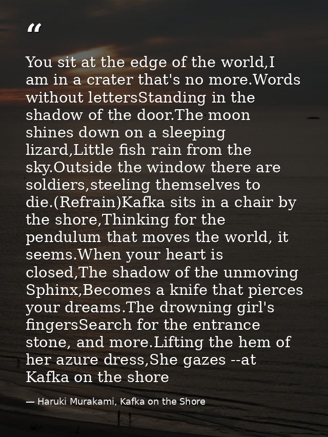 You sit at the edge of the world,I am in a crater that's no more.Words without lettersStanding in the shadow of the door — Haruki Murakami, Kafka on the Shore
