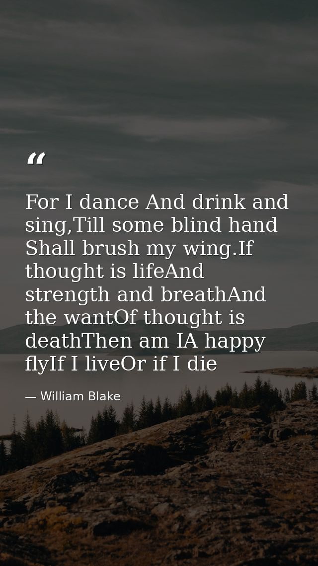 For I dance And drink and sing,Till some blind hand Shall brush my wing.If thought is lifeAnd strength and breathAnd the — William Blake