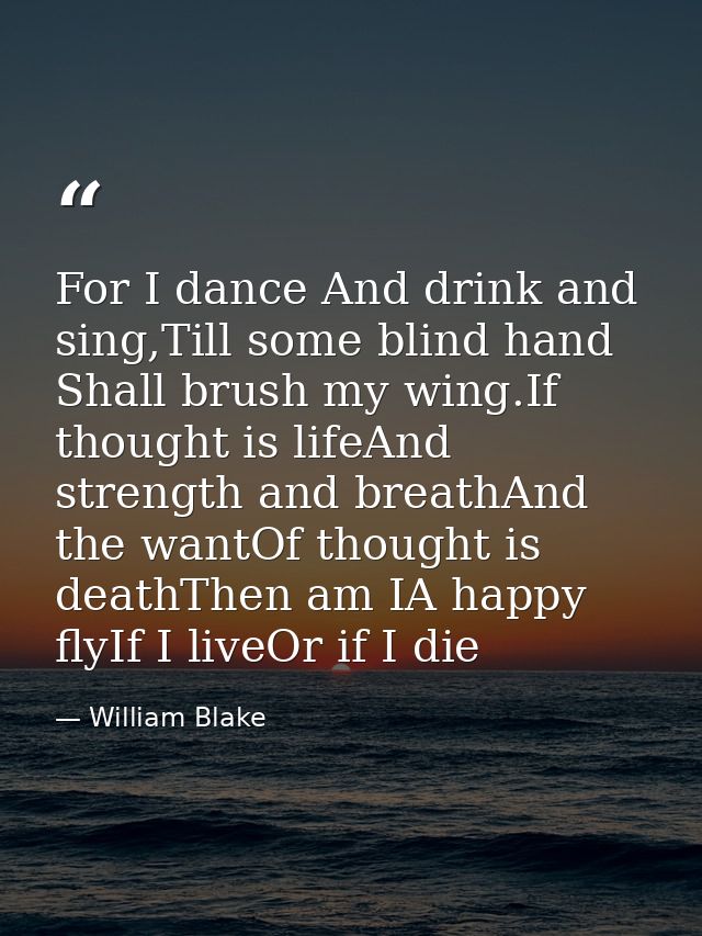For I dance And drink and sing,Till some blind hand Shall brush my wing.If thought is lifeAnd strength and breathAnd the — William Blake