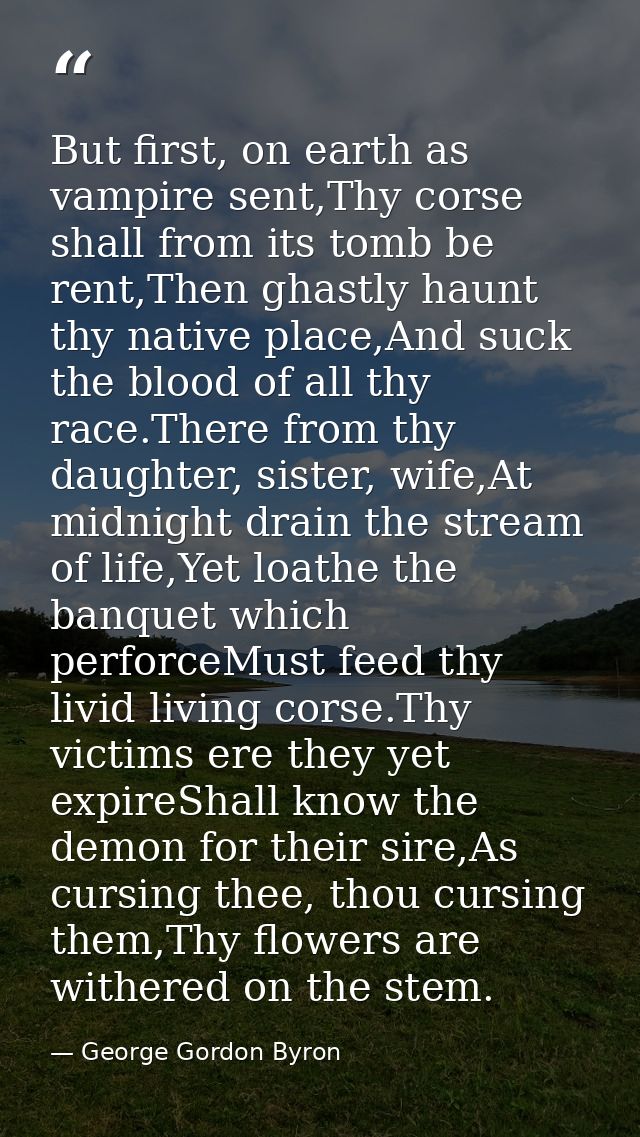 But first, on earth as vampire sent,Thy corse shall from its tomb be rent,Then ghastly haunt thy native place,And suck t — George Gordon Byron