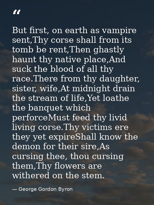 But first, on earth as vampire sent,Thy corse shall from its tomb be rent,Then ghastly haunt thy native place,And suck t — George Gordon Byron