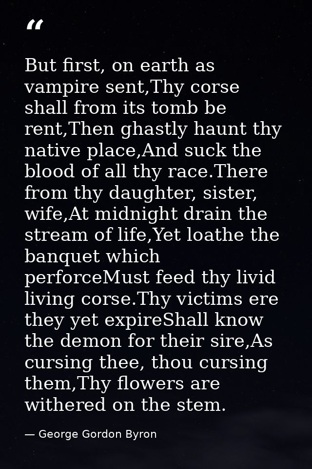 But first, on earth as vampire sent,Thy corse shall from its tomb be rent,Then ghastly haunt thy native place,And suck t — George Gordon Byron