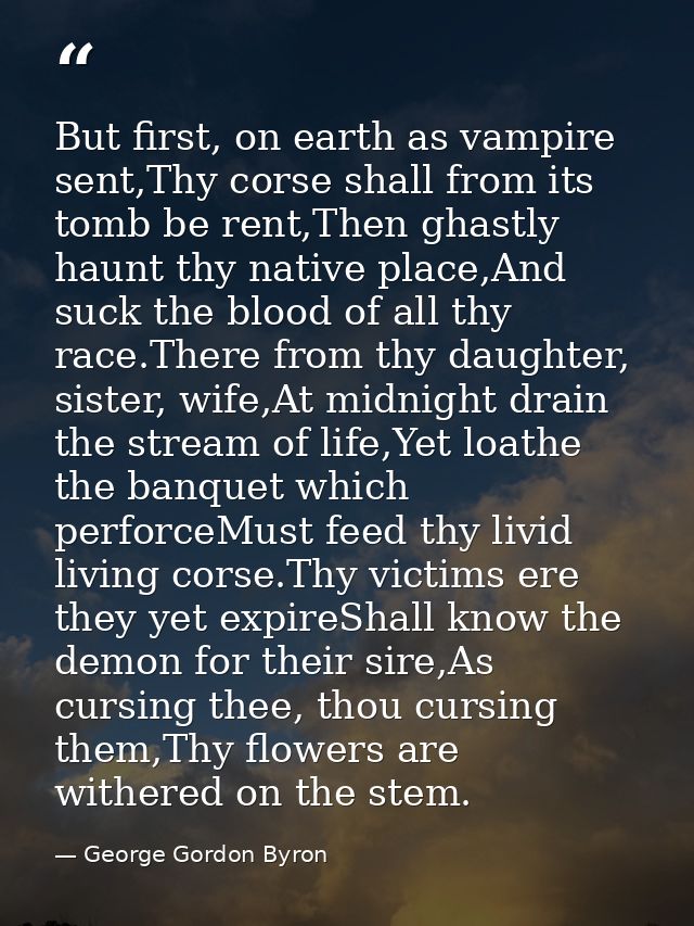 But first, on earth as vampire sent,Thy corse shall from its tomb be rent,Then ghastly haunt thy native place,And suck t — George Gordon Byron