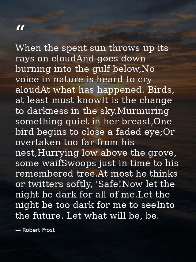 When the spent sun throws up its rays on cloudAnd goes down burning into the gulf below,No voice in nature is heard to c — Robert Frost