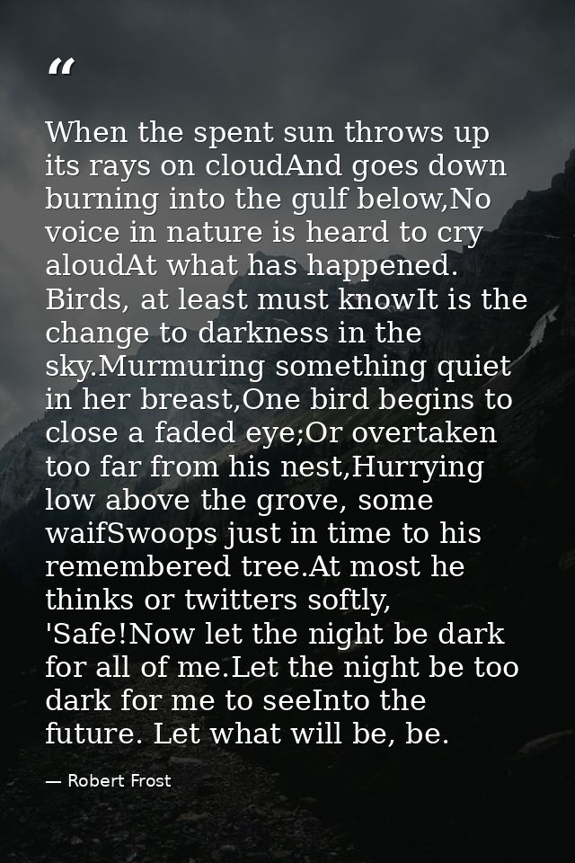When the spent sun throws up its rays on cloudAnd goes down burning into the gulf below,No voice in nature is heard to c — Robert Frost
