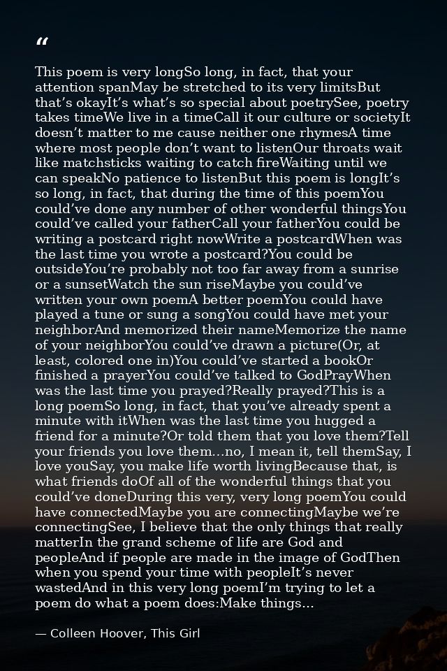 This poem is very longSo long, in fact, that your attention spanMay be stretched to its very limitsBut that’s okayIt’s w — Colleen Hoover, This Girl