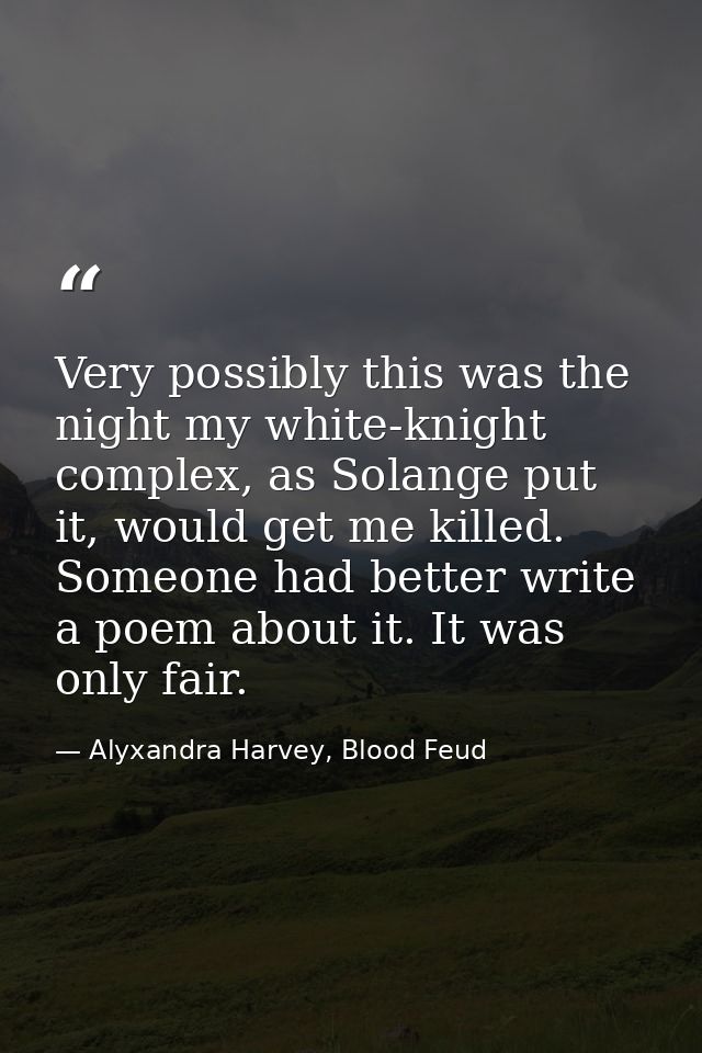 Very possibly this was the night my white-knight complex, as Solange put it, would get me killed. Someone had better wri — Alyxandra Harvey, Blood Feud