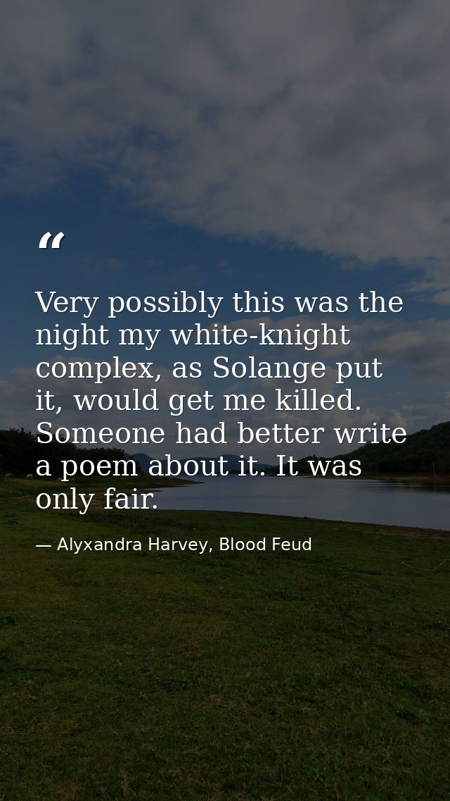 Very possibly this was the night my white-knight complex, as Solange put it, would get me killed. Someone had better wri — Alyxandra Harvey, Blood Feud