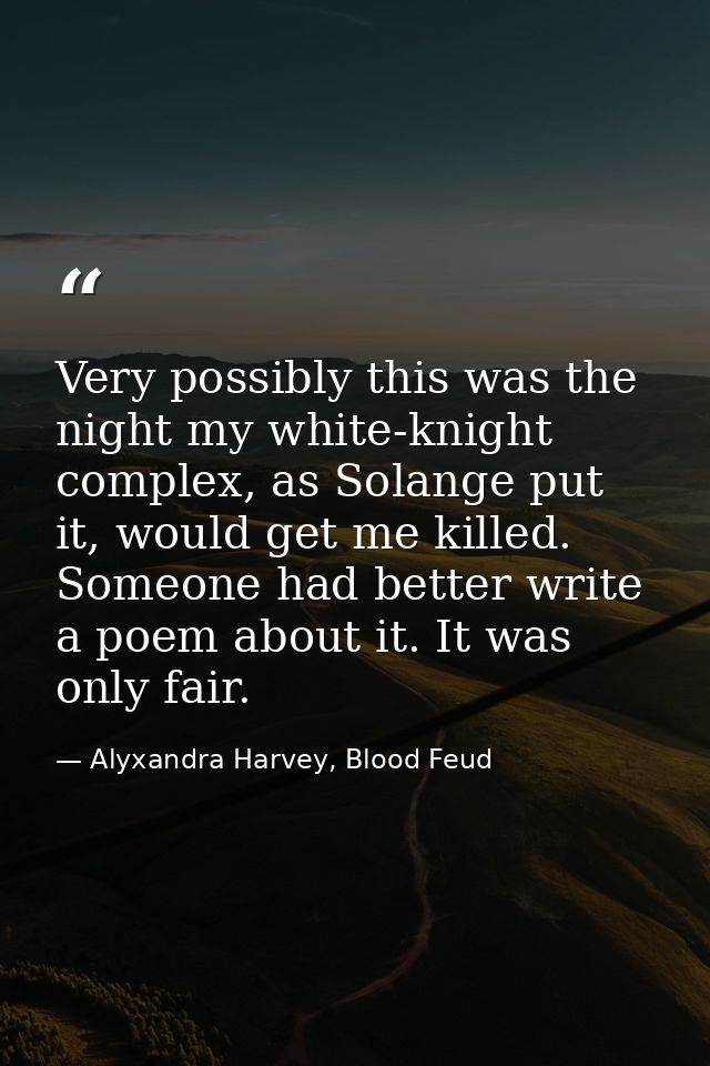 Very possibly this was the night my white-knight complex, as Solange put it, would get me killed. Someone had better wri — Alyxandra Harvey, Blood Feud