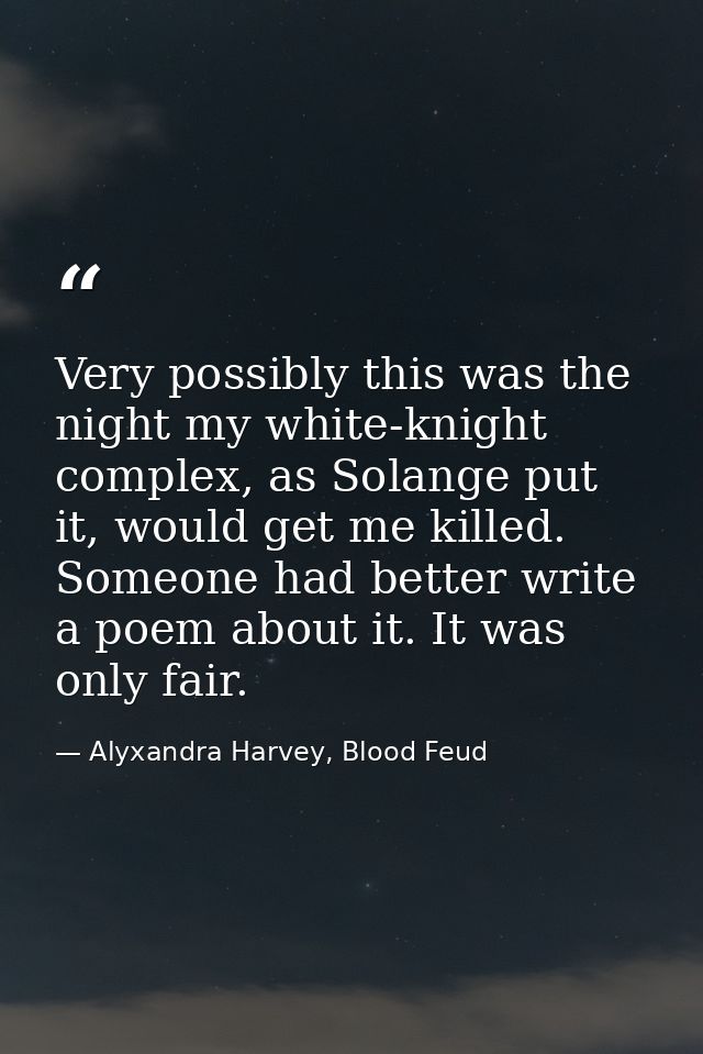 Very possibly this was the night my white-knight complex, as Solange put it, would get me killed. Someone had better wri — Alyxandra Harvey, Blood Feud