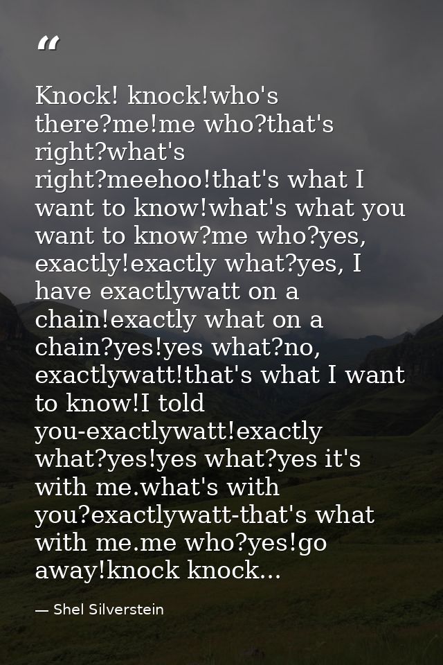 Knock! knock!who's there?me!me who?that's right?what's right?meehoo!that's what I want to know!what's what you want to k — Shel Silverstein