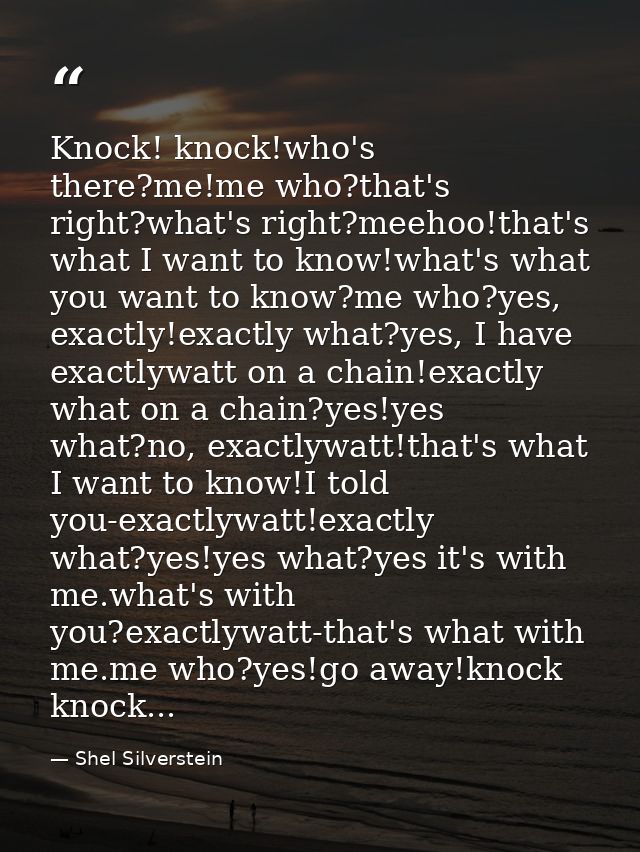 Knock! knock!who's there?me!me who?that's right?what's right?meehoo!that's what I want to know!what's what you want to k — Shel Silverstein