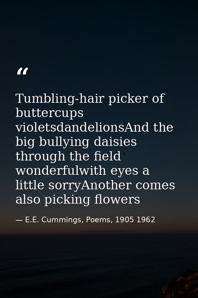 Tumbling-hair picker of buttercups violetsdandelionsAnd the big bullying daisies through the field wonderfulwith eyes a  — E.E. Cummings, Poems, 1905 1962