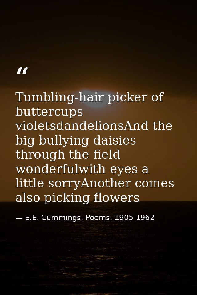 Tumbling-hair picker of buttercups violetsdandelionsAnd the big bullying daisies through the field wonderfulwith eyes a  — E.E. Cummings, Poems, 1905 1962