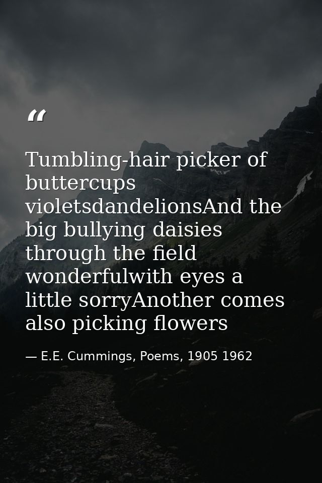 Tumbling-hair picker of buttercups violetsdandelionsAnd the big bullying daisies through the field wonderfulwith eyes a  — E.E. Cummings, Poems, 1905 1962