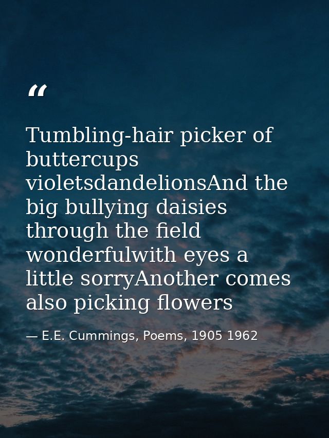 Tumbling-hair picker of buttercups violetsdandelionsAnd the big bullying daisies through the field wonderfulwith eyes a  — E.E. Cummings, Poems, 1905 1962
