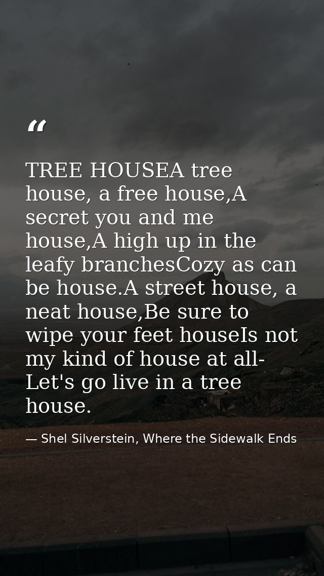 TREE HOUSEA tree house, a free house,A secret you and me house,A high up in the leafy branchesCozy as can be house.A str — Shel Silverstein, Where the Sidewalk Ends