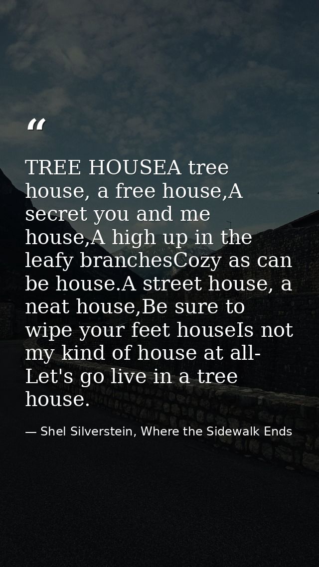 TREE HOUSEA tree house, a free house,A secret you and me house,A high up in the leafy branchesCozy as can be house.A str — Shel Silverstein, Where the Sidewalk Ends