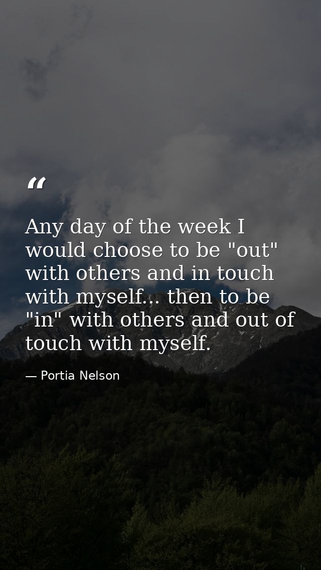 Any day of the week I would choose to be "out" with others and in touch with myself... then to be "in" with others and o — Portia Nelson