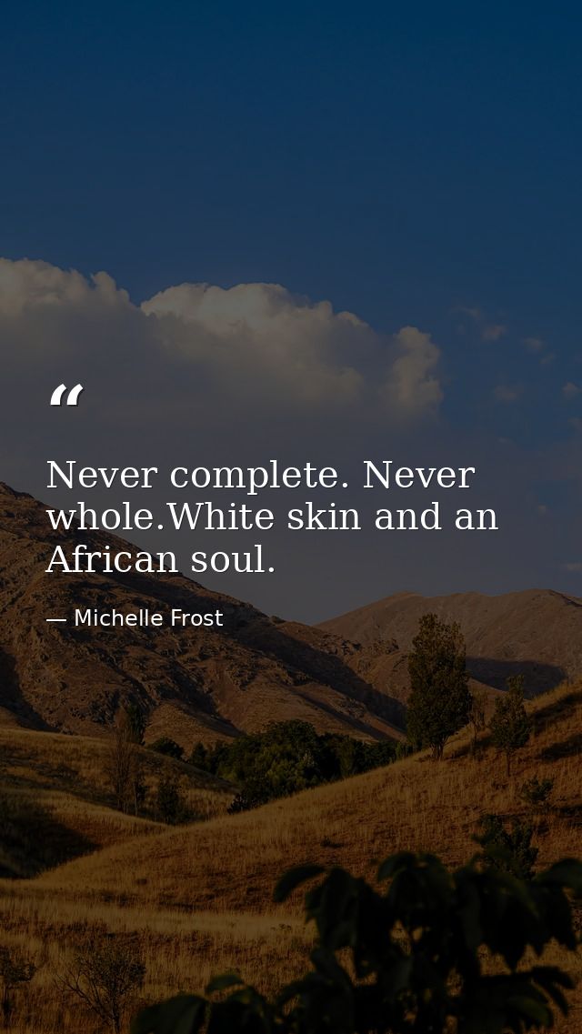 Never complete. Never whole.White skin and an African soul. — Michelle Frost