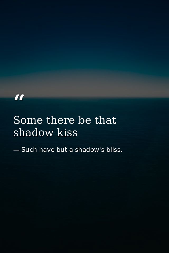 Some there be that shadow kiss — Such have but a shadow's bliss.