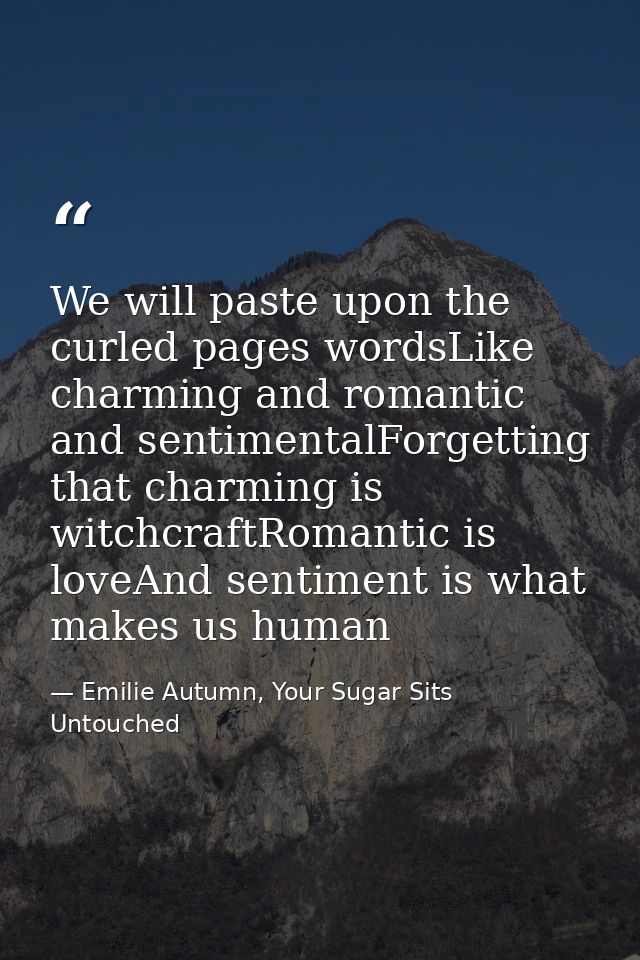 We will paste upon the curled pages wordsLike charming and romantic and sentimentalForgetting that charming is witchcraf — Emilie Autumn, Your Sugar Sits Untouched