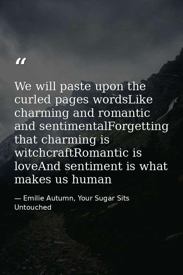 We will paste upon the curled pages wordsLike charming and romantic and sentimentalForgetting that charming is witchcraf — Emilie Autumn, Your Sugar Sits Untouched