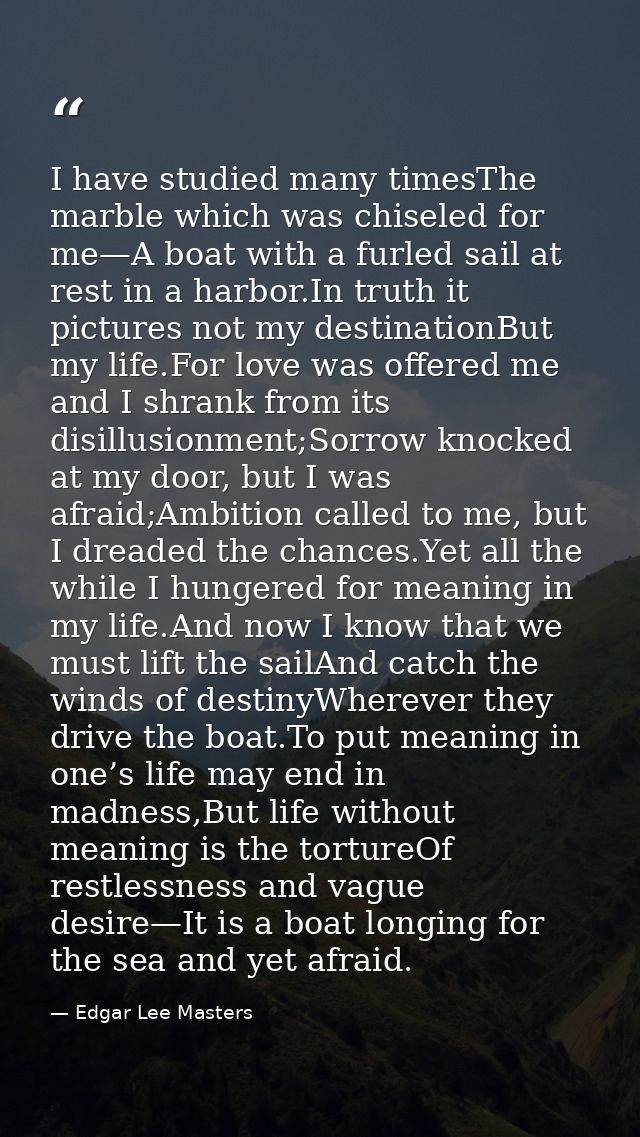 I have studied many timesThe marble which was chiseled for me—A boat with a furled sail at rest in a harbor.In truth it  — Edgar Lee Masters