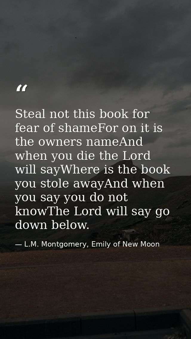 Steal not this book for fear of shameFor on it is the owners nameAnd when you die the Lord will sayWhere is the book you — L.M. Montgomery, Emily of New Moon
