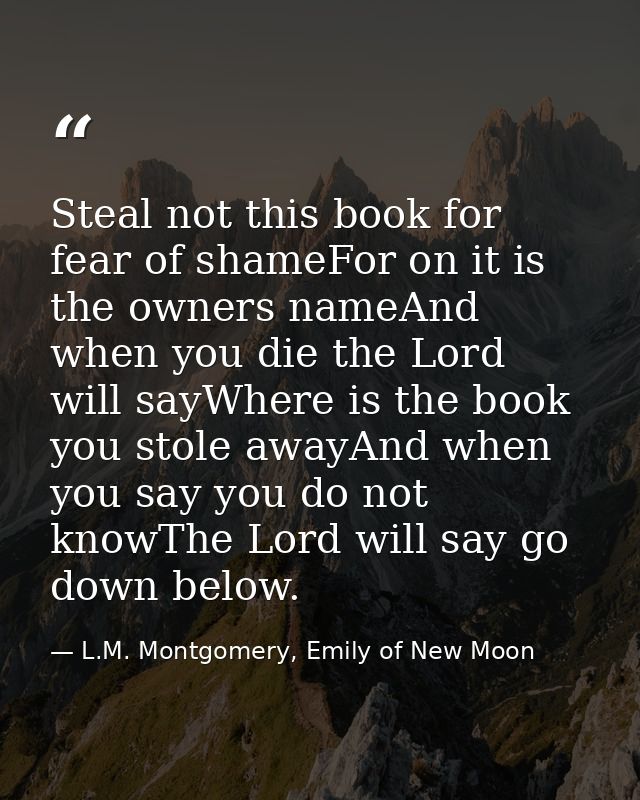 Steal not this book for fear of shameFor on it is the owners nameAnd when you die the Lord will sayWhere is the book you — L.M. Montgomery, Emily of New Moon