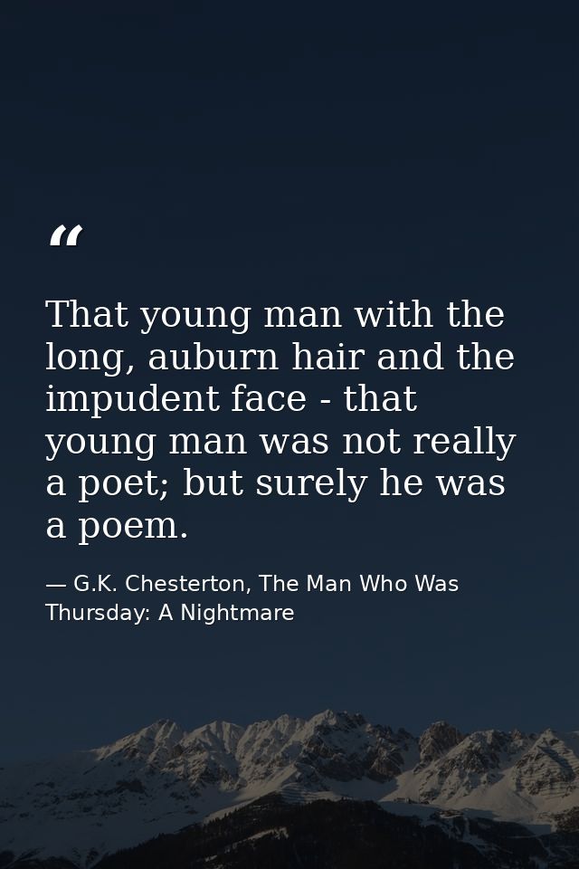 That young man with the long, auburn hair and the impudent face - that young man was not really a poet; but surely he wa — G.K. Chesterton, The Man Who Was Thursday: A Nightmare