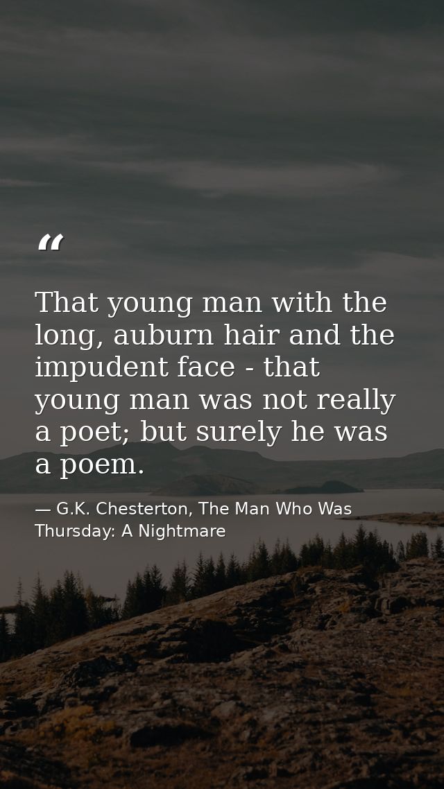 That young man with the long, auburn hair and the impudent face - that young man was not really a poet; but surely he wa — G.K. Chesterton, The Man Who Was Thursday: A Nightmare