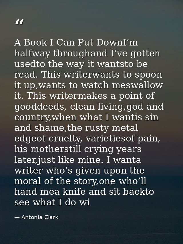 A Book I Can Put DownI’m halfway throughand I’ve gotten usedto the way it wantsto be read. This writerwants to spoon it  — Antonia Clark