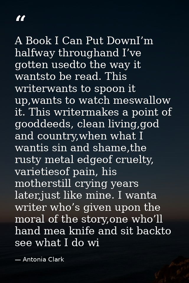 A Book I Can Put DownI’m halfway throughand I’ve gotten usedto the way it wantsto be read. This writerwants to spoon it  — Antonia Clark