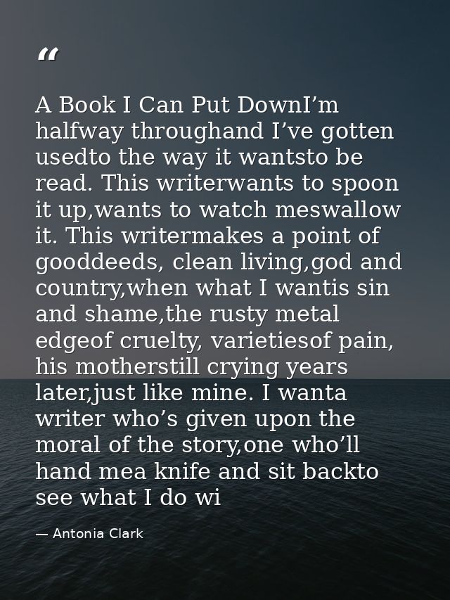 A Book I Can Put DownI’m halfway throughand I’ve gotten usedto the way it wantsto be read. This writerwants to spoon it  — Antonia Clark