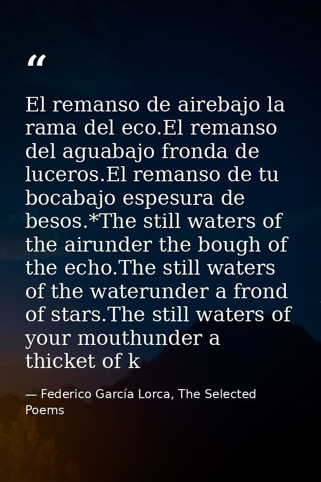 El remanso de airebajo la rama del eco.El remanso del aguabajo fronda de luceros.El remanso de tu bocabajo espesura de b — Federico García Lorca, The Selected Poems
