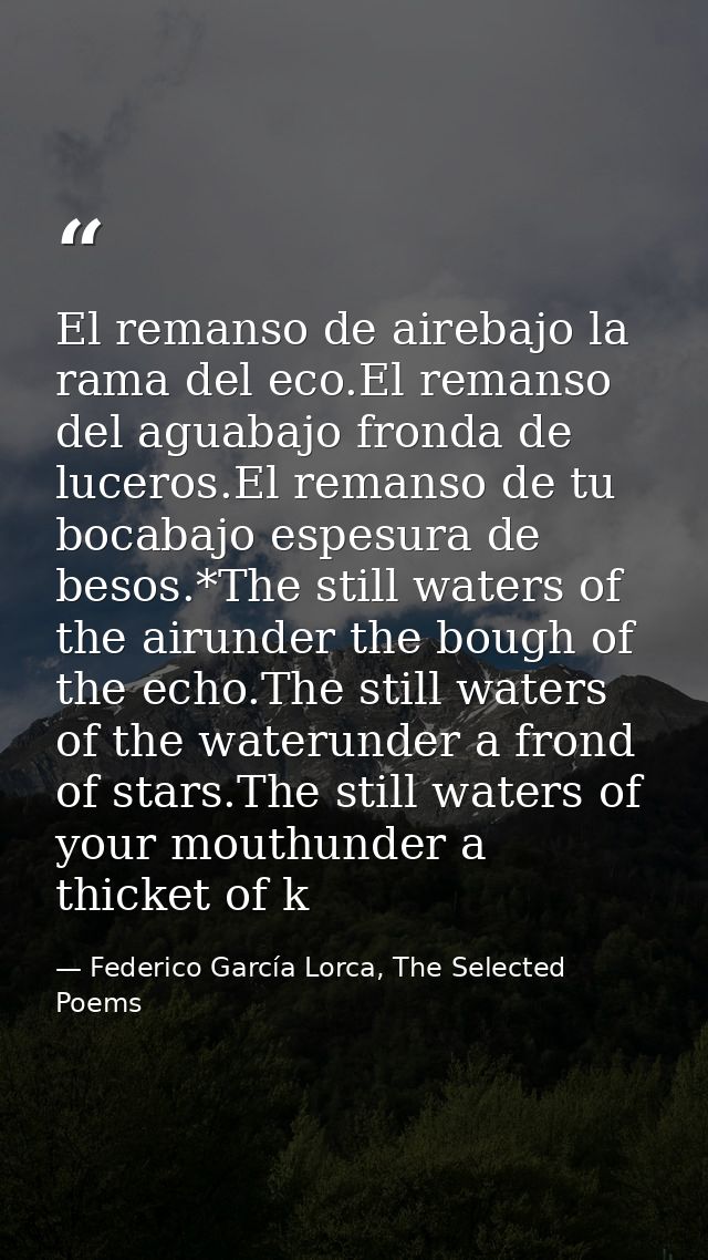 El remanso de airebajo la rama del eco.El remanso del aguabajo fronda de luceros.El remanso de tu bocabajo espesura de b — Federico García Lorca, The Selected Poems