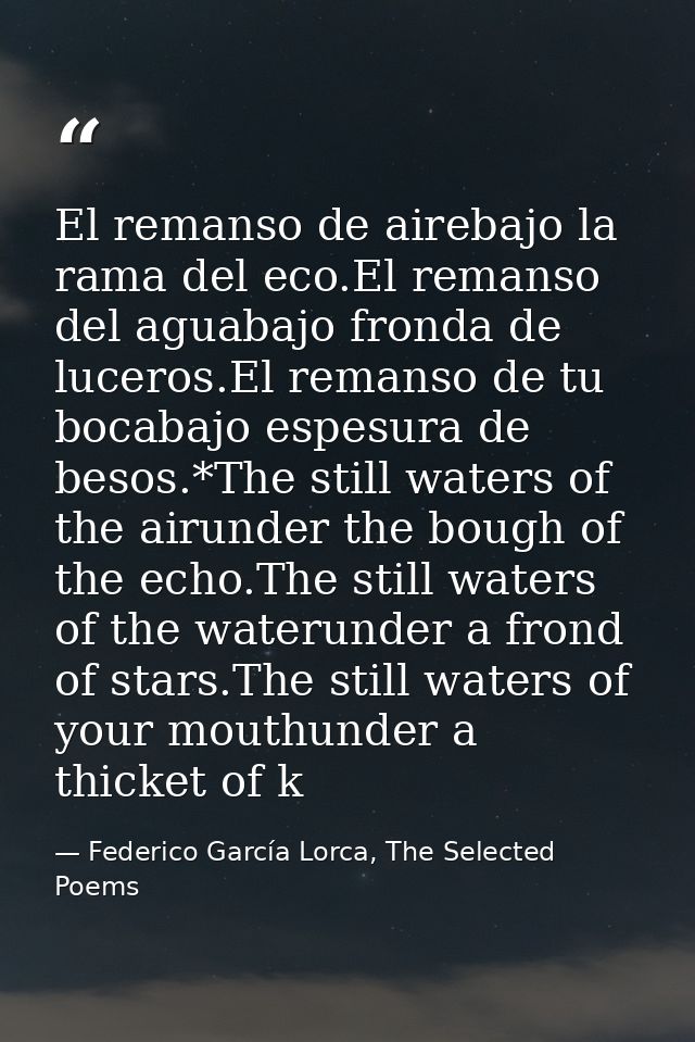 El remanso de airebajo la rama del eco.El remanso del aguabajo fronda de luceros.El remanso de tu bocabajo espesura de b — Federico García Lorca, The Selected Poems