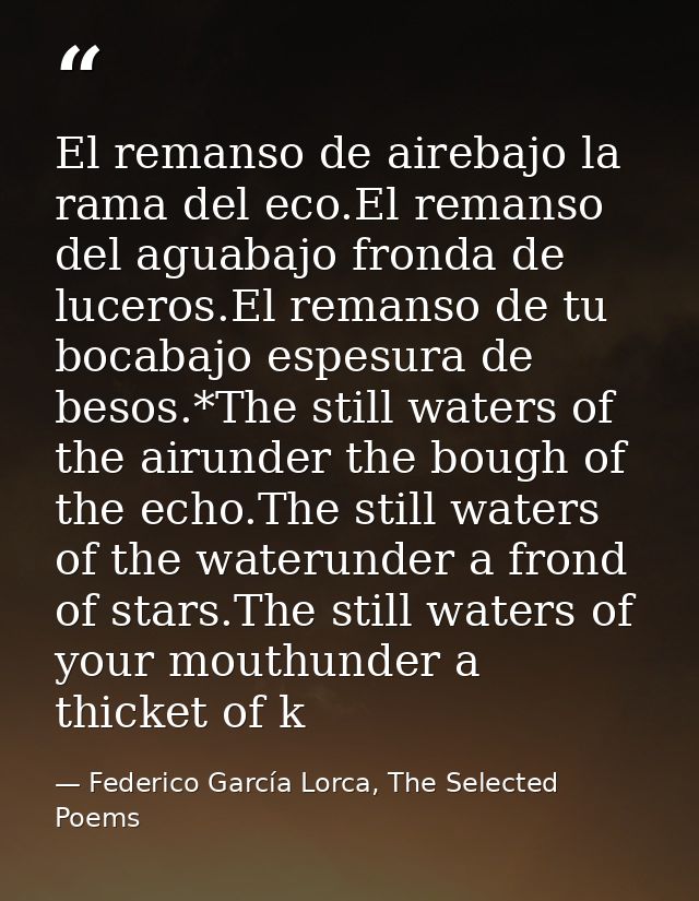 El remanso de airebajo la rama del eco.El remanso del aguabajo fronda de luceros.El remanso de tu bocabajo espesura de b — Federico García Lorca, The Selected Poems