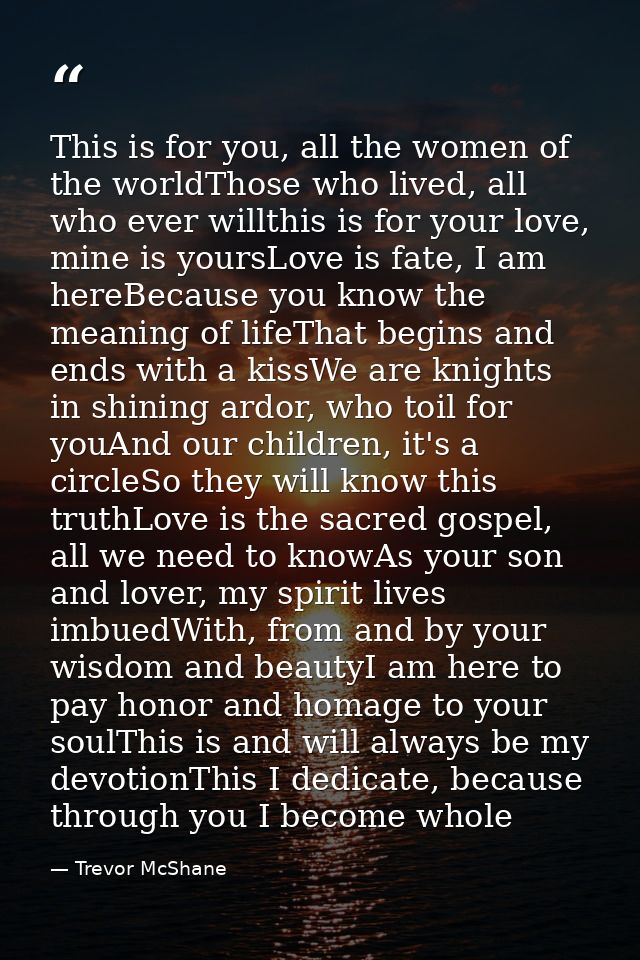 This is for you, all the women of the worldThose who lived, all who ever willthis is for your love, mine is yoursLove is — Trevor McShane