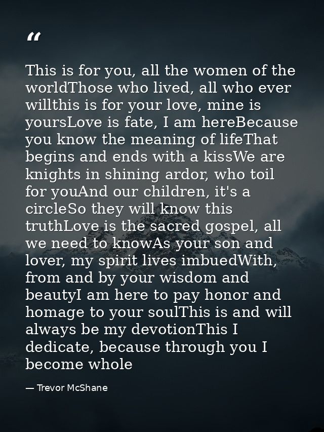 This is for you, all the women of the worldThose who lived, all who ever willthis is for your love, mine is yoursLove is — Trevor McShane