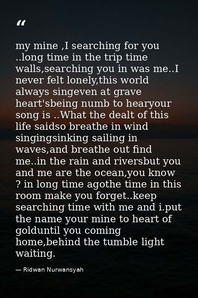 my mine ,I searching for you ..long time in the trip time walls,searching you in was me..I never felt lonely,this world  — Ridwan Nurwansyah