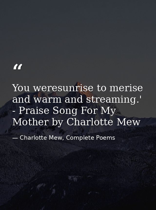 You weresunrise to merise and warm and streaming.' - Praise Song For My Mother by Charlotte Mew — Charlotte Mew, Complete Poems