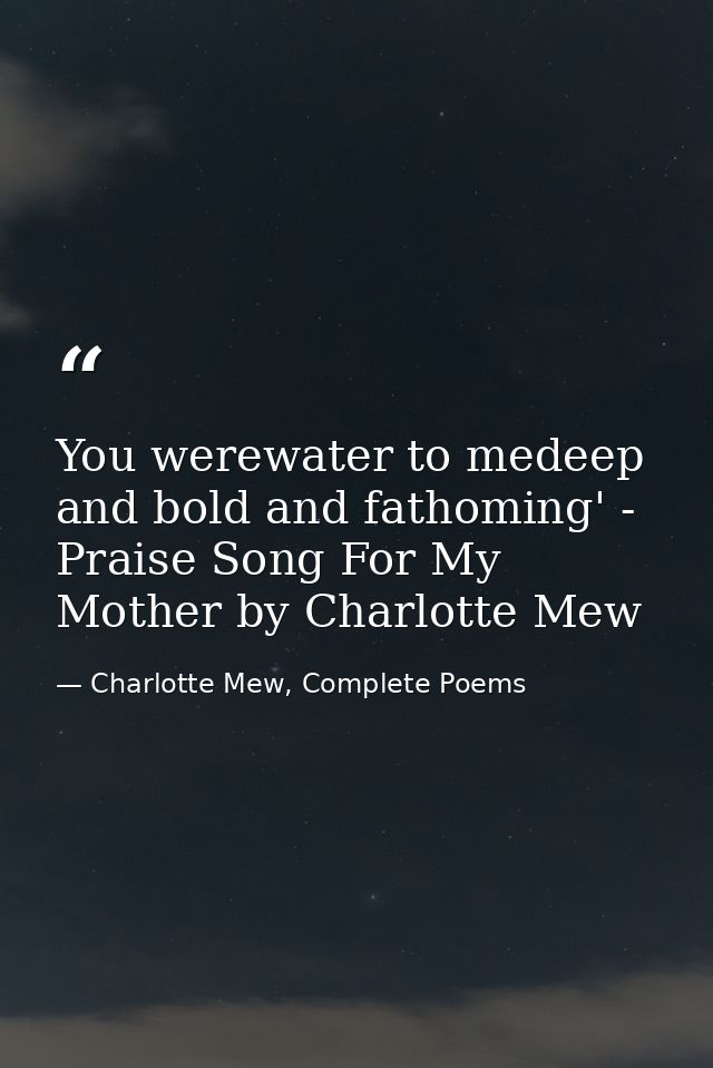 You werewater to medeep and bold and fathoming' - Praise Song For My Mother by Charlotte Mew — Charlotte Mew, Complete Poems