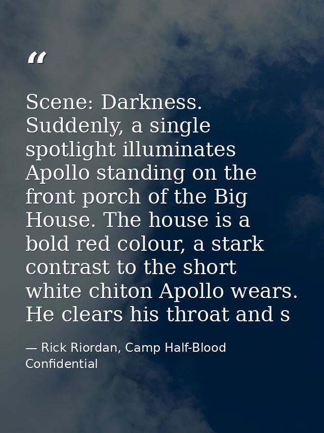 Scene: Darkness. Suddenly, a single spotlight illuminates Apollo standing on the front porch of the Big House. The house — Rick Riordan, Camp Half-Blood Confidential