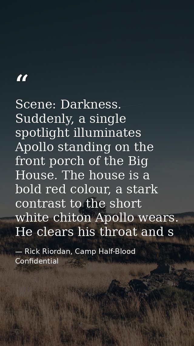 Scene: Darkness. Suddenly, a single spotlight illuminates Apollo standing on the front porch of the Big House. The house — Rick Riordan, Camp Half-Blood Confidential