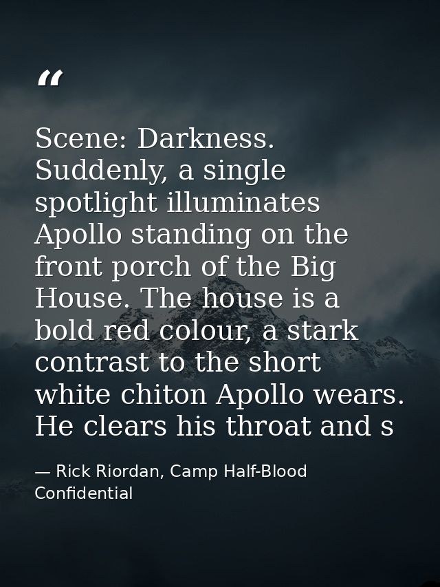 Scene: Darkness. Suddenly, a single spotlight illuminates Apollo standing on the front porch of the Big House. The house — Rick Riordan, Camp Half-Blood Confidential