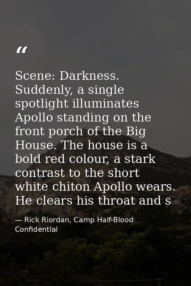 Scene: Darkness. Suddenly, a single spotlight illuminates Apollo standing on the front porch of the Big House. The house — Rick Riordan, Camp Half-Blood Confidential