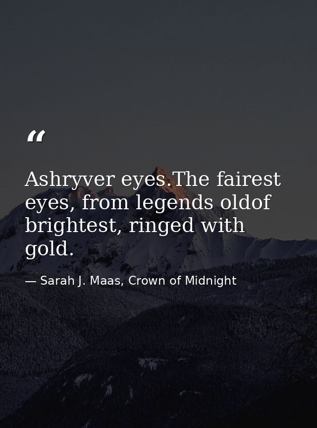 Ashryver eyes.The fairest eyes, from legends oldof brightest, ringed with gold. — Sarah J. Maas, Crown of Midnight
